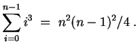 $ \mbox{$\displaystyle
\sum_{i=0}^{n-1} i^3 \; =\; n^2 (n-1)^2/4\; .
$}$