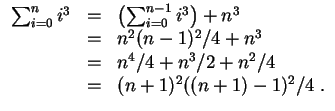 $ \mbox{$\displaystyle
\begin{array}{rcl}
\sum_{i=0}^n i^3
& = & \left(\sum_{i=...
...& n^4/4 + n^3/2 + n^2/4 \\
& = & (n+1)^2 ((n+1)-1)^2/4\; . \\
\end{array}$}$