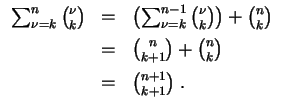 $ \mbox{$\displaystyle
\begin{array}{rcl}
\sum_{\nu = k}^n {\nu\choose k}
& = ...
... + {n\choose k} \vspace*{2mm}\\
& = & {n+1\choose k+1}\; . \\
\end{array}$}$