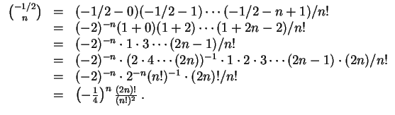 $ \mbox{$\displaystyle
\begin{array}{rcl}
{-1/2\choose n}
& = & (-1/2 - 0)(-1/...
...
& = & \left(-\frac{1}{4}\right)^n \frac{(2n)!}{(n!)^2}\; . \\
\end{array}$}$
