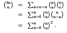 $ \mbox{$\displaystyle
\begin{array}{rcl}
{2n\choose n} & = & \sum_{u+v=n}{n\ch...
...e n-u}\vspace{2mm}\\
& = & \sum_{u=0}^n {n\choose u}^2\; .\\
\end{array}$}$