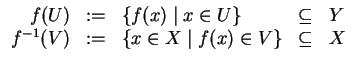 $ \mbox{$\displaystyle
\begin{array}{rclcl}
f(U) & := & \{f(x)\; \vert\; x\in U...
...-1}(V) & := & \{x\in X\; \vert\; f(x)\in V\} & \subseteq & X \\
\end{array}$}$