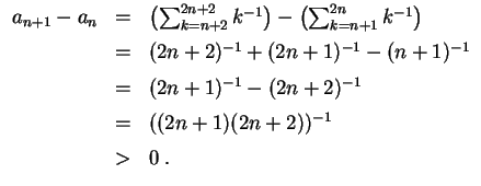 $ \mbox{$\displaystyle
\begin{array}{rcl}
a_{n+1} - a_n
& = & \left(\sum_{k = n...
...\\
& = & ((2n+1)(2n+2))^{-1}\vspace*{2mm} \\
& > & 0\; . \\
\end{array}$}$