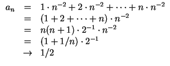 $ \mbox{$\displaystyle
\begin{array}{rcl}
a_n
& = & 1\cdot n^{-2} + 2\cdot n^{...
...ot 2^{-1}\cdot n^{-2}\\
& = & (1+1/n)\cdot 2^{-1}\\
&\to& 1/2
\end{array}$}$