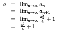 $ \mbox{$\displaystyle
\begin{array}{rcl}
a & = & \lim_{n\to\infty} a_n\\
& ...
... & \lim_{n\to\infty} \frac{a_n^2}{4}+1\\
& = & \frac{a^2}{4}+1
\end{array}$}$