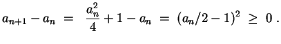 $ \mbox{$\displaystyle
a_{n+1}-a_n\; = \; \frac{a_n^2}{4}+1-a_n \; = \; (a_n/2-1)^2 \; \geq \; 0\ .
$}$