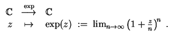 $ \mbox{$\displaystyle
\begin{array}{rcl}
\mathbb{C}& \begin{picture}(20,16)
\...
...z) \; :=\; \lim_{n\to\infty}\left(1+\frac{z}{n}\right)^{\! n}\; .
\end{array}$}$
