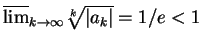 $ \mbox{$\overline {\lim}_{k\to\infty}\sqrt[k]{\vert a_k\vert}=1/e<1$}$