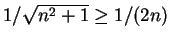 $ \mbox{$1/\sqrt{n^2+1} \geq 1/(2n)$}$