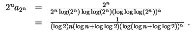 $ \mbox{$\displaystyle
\begin{array}{rcl}
2^n a_{2^n}
&=& \frac{2^n}{2^n\log(2^...
...) n (\log n+\log\log 2) (\log(\log n+\log\log 2))^\alpha}\; .\\
\end{array}$}$