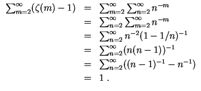 $ \mbox{$\displaystyle
\begin{array}{rcl}
\sum_{m = 2}^\infty (\zeta(m) - 1)
& ...
... = 2}^\infty ((n-1)^{-1} - n^{-1}) \vspace*{1mm}\\
& = & 1 \; .
\end{array}$}$