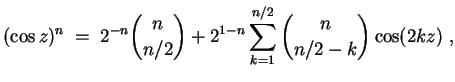 $ \mbox{$\displaystyle
(\cos z)^n \; = \; 2^{-n}{n\choose n/2} + 2^{1-n}\sum_{k = 1}^{n/2} {n\choose n/2 - k} \cos(2kz)\; ,
$}$