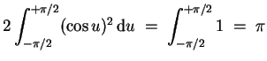 $ \mbox{$\displaystyle
2\int_{-\pi/2}^{+\pi/2} (\cos u)^2\,{\mbox{d}}u \; = \; \int_{-\pi/2}^{+\pi/2} 1 \; =\; \pi
$}$