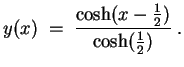 $ \mbox{$\displaystyle
y(x) \; =\; \frac{\cosh(x-\frac{1}{2})}{\cosh(\frac{1}{2})}\; .
$}$