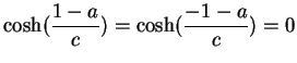 $ \mbox{$\displaystyle
\cosh(\frac{1-a}{c}) = \cosh(\frac{-1-a}{c}) = 0
$}$