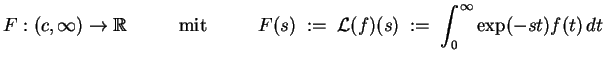 $ \mbox{$\displaystyle
F:(c,\infty)\to\mathbb{R}\hspace*{1cm}\text{ mit }\hspac...
... \;{\operatorname{\mathcal{L}}}(f)(s) \; :=\; \int_0^\infty\exp(-st)f(t)\,dt
$}$