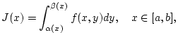 $\displaystyle J(x)=\int _{\alpha (x)}^{\beta (x)}f(x,y)dy,\quad x\in [a,b],$