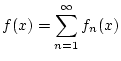 $\displaystyle f(x)=\sum _{n=1}^{\infty }f_{n}(x)$