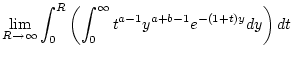 $\displaystyle \lim _{R\to \infty }\int _{0}^{R}\left( \int _{0}^{\infty }t^{a-1}y^{a+b-1}e^{-(1+t)y}dy\right) dt$