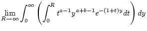 $\displaystyle \lim _{R\to \infty }\int _{0}^{\infty }\left( \int _{0}^{R}t^{a-1}y^{a+b-1}e^{-(1+t)y}dt\right) dy$