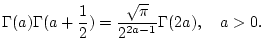$\displaystyle \Gamma (a)\Gamma (a+\frac{1}{2})=\frac{\sqrt{\pi }}{2^{2a-1}}\Gamma (2a),\quad a>0.$