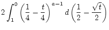 $\displaystyle 2\int _{1}^{0}\left( \frac{1}{4}-\frac{t}{4}\right) ^{a-1}d\left( \frac{1}{2}-\frac{\sqrt{t}}{2}\right)$