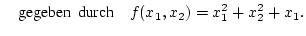 % latex2html id marker 30352
$\displaystyle \quad \mbox {gegeben\, durch}\quad f(x_{1},x_{2})=x_{1}^{2}+x_{2}^{2}+x_{1}.$