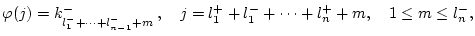 $\displaystyle \varphi (j)=k^{-}_{l_{1}^{-}+\cdots +l_{n-1}^{-}+m}\, ,\quad j=l_{1}^{+}+l_{1}^{-}+\cdots +l_{n}^{+}+m,\quad 1\leq m\leq l_{n}^{-},$
