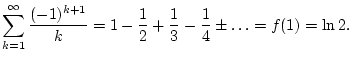 $\displaystyle \sum _{k=1}^{\infty }\frac{{(-1)^{k+1}}}{k}=1-\frac{{1}}{2}+\frac{{1}}{3}-\frac{{1}}{4}\pm \ldots =f(1)=\ln 2.$