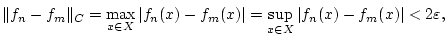 $\displaystyle \Vert f_{n}-f_{m}\Vert _{C}=\max _{x\in X}\vert f_{n}(x)-f_{m}(x)\vert=\sup _{x\in X}\vert f_{n}(x)-f_{m}(x)\vert<2\varepsilon ,$