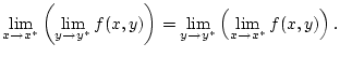 $\displaystyle \lim _{x\to x^{*}}\left( \lim _{y\to y^{*}}f(x,y)\right) =\lim _{y\to y^{*}}\left( \lim _{x\to x^{*}}f(x,y)\right) .$