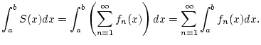 $\displaystyle \int _{a}^{b}S(x)dx=\int _{a}^{b}\left( \sum _{n=1}^{\infty }f_{n}(x)\right) dx=\sum _{n=1}^{\infty }\int _{a}^{b}f_{n}(x)dx.$