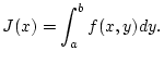 $\displaystyle J(x)=\int _{a}^{b}f(x,y)dy.$