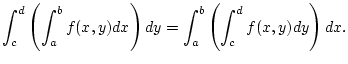$\displaystyle \int _{c}^{d}\left( \int _{a}^{b}f(x,y)dx\right) dy=\int _{a}^{b}\left( \int _{c}^{d}f(x,y)dy\right) dx.$