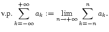 $\displaystyle \mbox {v.p.}\sum _{k=-\infty }^{+\infty }a_{k}:=\lim _{n\to +\infty }\sum _{k=-n}^{n}a_{k}.$