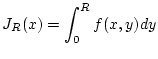 $\displaystyle J_{R}(x)=\int _{0}^{R}f(x,y)dy$