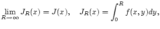$\displaystyle \lim _{R\to \infty }J_{R}(x)=J(x),\quad J_{R}(x)=\int _{0}^{R}f(x,y)dy,$