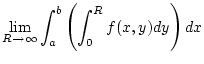 $\displaystyle \lim _{R\to \infty }\int _{a}^{b}\left( \int _{0}^{R}f(x,y)dy\right) dx$