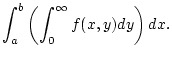$\displaystyle \int _{a}^{b}\left( \int _{0}^{\infty }f(x,y)dy\right) dx.$