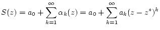 $\displaystyle S(z)=a_{0}+\sum _{k=1}^{\infty }\alpha _{k}(z)=a_{0}+\sum _{k=1}^{\infty }a_{k}(z-z^{*})^{k}$