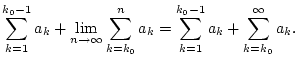 $\displaystyle \sum _{k=1}^{k_{0}-1}a_{k}+\lim _{n\to \infty }\sum _{k=k_{0}}^{n}a_{k}=\sum _{k=1}^{k_{0}-1}a_{k}+\sum _{k=k_{0}}^{\infty }a_{k}.$
