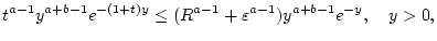 $\displaystyle t^{a-1}y^{a+b-1}e^{-(1+t)y}\leq (R^{a-1}+\varepsilon ^{a-1})y^{a+b-1}e^{-y},\quad y>0,$