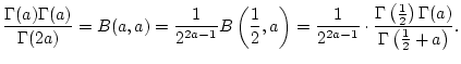 $\displaystyle \frac{\Gamma (a)\Gamma (a)}{\Gamma (2a)}=B(a,a)=\frac{1}{2^{2a-1}...
...mma \left( \frac{1}{2}\right) \Gamma (a)}{\Gamma \left( \frac{1}{2}+a\right) }.$