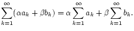 $\displaystyle \sum _{k=1}^{\infty }(\alpha a_{k}+\beta b_{k})=\alpha \sum _{k=1}^{\infty }a_{k}+\beta \sum _{k=1}^{\infty }b_{k}.$