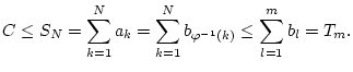 $\displaystyle C\leq S_{N}=\sum _{k=1}^{N}a_{k}=\sum _{k=1}^{N}b_{\varphi ^{-1}(k)}\leq \sum _{l=1}^{m}b_{l}=T_{m}.$