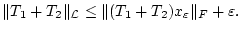 % latex2html id marker 29669
$\displaystyle \Vert T_{1}+T_{2}\Vert _{\mathcal{L}}\leq \Vert (T_{1}+T_{2})x_{\varepsilon }\Vert _{F}+\varepsilon .$
