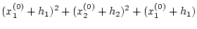 $\displaystyle (x_{1}^{(0)}+h_{1})^{2}+(x_{2}^{(0)}+h_{2})^{2}+(x_{1}^{(0)}+h_{1})$