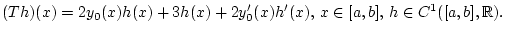 % latex2html id marker 30467
$\displaystyle (Th)(x)=2y_{0}(x)h(x)+3h(x)+2y_{0}^{\prime }(x)h^{\prime }(x),\, x\in [a,b],\, h\in C^{1}([a,b],\mathbb{R}).$