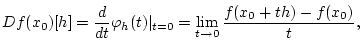 % latex2html id marker 30620
$\displaystyle Df(x_{0})[h]=\frac{d}{dt}\varphi _{h}(t)\vert _{t=0}=\lim _{t\to 0}\frac{f(x_{0}+th)-f(x_{0})}{t},$