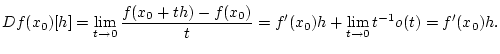 % latex2html id marker 30731
$\displaystyle Df(x_{0})[h]=\lim _{t\to 0}\frac{f(...
...-f(x_{0})}{t}=f^{\prime }(x_{0})h+\lim _{t\to 0}t^{-1}o(t)=f^{\prime }(x_{0})h.$